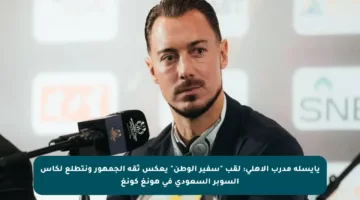 يايسله مدرب الأهلي: لقب “سفير الوطن” يعكس ثقة الجمهور ونتطلع لكأس السوبر السعودي في هونغ كونغ
